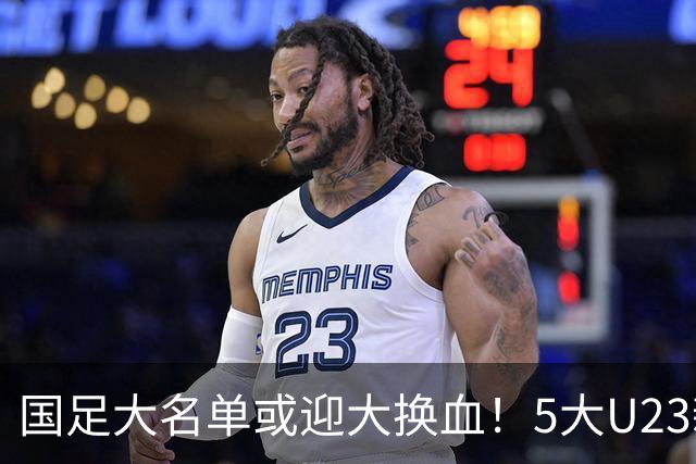 国足大名单或迎大换血！5大U23新星有望成主力，张玉宁正式顶替武磊