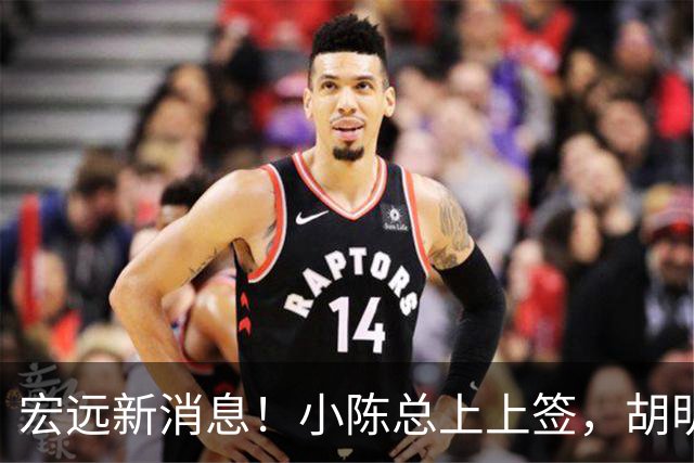 宏远新消息！小陈总上上签，胡明轩重回中国男篮，名宿首谈朱总下课！