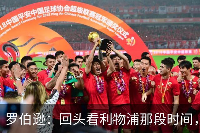 罗伯逊：回头看利物浦那段时间，那是我人生中最快乐的时期