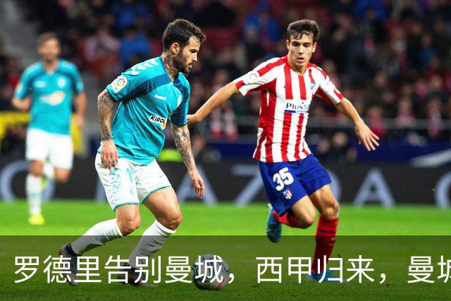 罗德里告别曼城，西甲归来，曼城重构中场再创辉煌？