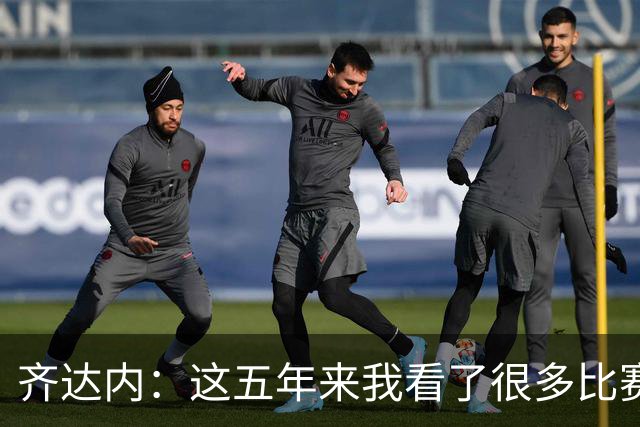 齐达内：这五年来我看了很多比赛，比执教皇马的时候看得还多